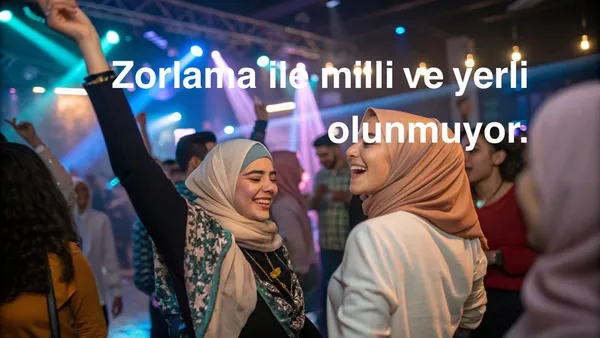Zorlama ile Milli ve Yerli Olunur mu? OLUNMAZ!