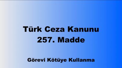 Türk Ceza Kanunu 257. Madde: Görevi Kötüye Kullanma